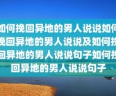如何挽回异地的男人说说如何挽回异地的男人说说及如何挽回异地的男人说说句子如何挽回异地的男人说说句子