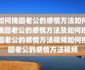 如何挽回老公的感情方法如何挽回老公的感情方法及如何挽回老公的感情方法视频如何挽回老公的感情方法视频