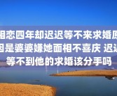 相恋四年却迟迟等不来求婚原因是婆婆嫌她面相不喜庆 迟迟等不到他的求婚该分手吗