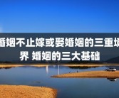 婚姻不止嫁或娶婚姻的三重境界 婚姻的三大基础