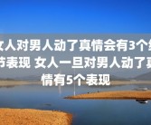 女人对男人动了真情会有3个细节表现 女人一旦对男人动了真情有5个表现