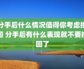 分手后什么情况值得你考虑挽回 分手后有什么表现就不要挽回了