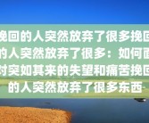 挽回的人突然放弃了很多挽回的人突然放弃了很多：如何面对突如其来的失望和痛苦挽回的人突然放弃了很多东西