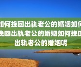 如何挽回出轨老公的婚姻如何挽回出轨老公的婚姻如何挽回出轨老公的婚姻呢