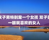 双子男特别宠一个女孩 双子男一眼就喜欢的女人 