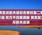 黄奕诉前夫侵犯名誉权案二审开庭 双方不同意调解 黄奕发文斥前夫诽谤