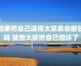 如果把自己逼得太紧真会断弦吗 弦绷太紧把自己绷坏了