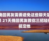 挽回男友需要避免这些聊天禁忌 21天挽回男友教你三招轻松搞定他