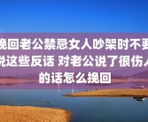 挽回老公禁忌女人吵架时不要说这些反话 对老公说了很伤人的话怎么挽回