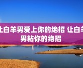 让白羊男爱上你的绝招 让白羊男粘你的绝招 