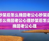 吵架后怎么挽回老公心吵架后怎么挽回老公心理吵架后怎么挽回老公心理