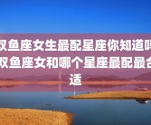双鱼座女生最配星座你知道吗 双鱼座女和哪个星座最配最合适