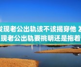 发现老公出轨该不该揭穿他 发现老公出轨要挑明还是拖着