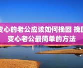 变心的老公应该如何挽回 挽回变心老公最简单的方法