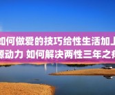 如何做爱的技巧给性生活加上源动力 如何解决两性三年之痒