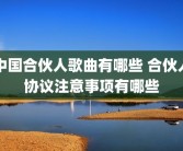 中国合伙人歌曲有哪些 合伙人协议注意事项有哪些
