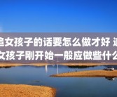追女孩子的话要怎么做才好 追女孩子刚开始一般应做些什么