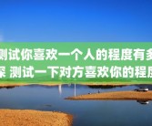 测试你喜欢一个人的程度有多深 测试一下对方喜欢你的程度