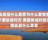 纵容是什么意思为什么爱情里不要纵容对方 男朋友说对你无限纵容什么意思