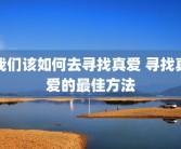 我们该如何去寻找真爱 寻找真爱的最佳方法