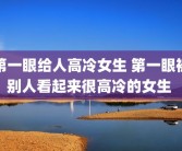 第一眼给人高冷女生 第一眼被别人看起来很高冷的女生 