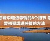 恋爱中增进感情的8个细节 恋爱初期增进感情的方法 