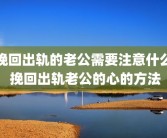 挽回出轨的老公需要注意什么 挽回出轨老公的心的方法
