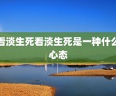 看淡生死看淡生死是一种什么心态
