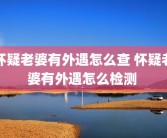 怀疑老婆有外遇怎么查 怀疑老婆有外遇怎么检测 