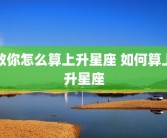 教你怎么算上升星座 如何算上升星座