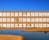 挽回前女友怎么发短信如何挽回前女友：巧妙发送短信的技巧挽回前女友怎么发短信给她