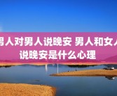 男人对男人说晚安 男人和女人说晚安是什么心理 