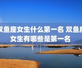 双鱼座女生什么第一名 双鱼座女生有哪些是第一名 