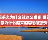 姐弟恋为什么就这么难啊 姐弟恋为什么越来越容易被接受