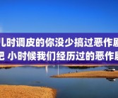儿时调皮的你没少搞过恶作剧吧 小时候我们经历过的恶作剧