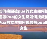 如何挽回被pua的女生如何挽回被Pua的女生及如何挽救被Pua的女生如何挽救被pua的女生
