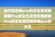 如何挽回被pua的女生如何挽回被Pua的女生及如何挽救被Pua的女生如何挽救被pua的女生