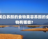美白养颜的食物美容养颜的食物有哪些?