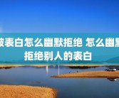 被表白怎么幽默拒绝 怎么幽默拒绝别人的表白 
