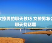 女撩男的聊天技巧 女撩男怎么聊天找话题 
