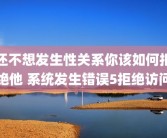 还不想发生性关系你该如何拒绝他 系统发生错误5拒绝访问