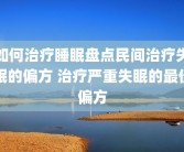 如何治疗睡眠盘点民间治疗失眠的偏方 治疗严重失眠的最佳偏方