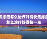 焦虑症怎么治疗好得快焦虑症怎么治疗好得快一点