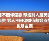 他不回你信息 却给别人朋友圈点赞 男人不回你微信却会点赞你朋友圈