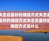 失恋后最好的挽回方式失恋后最好的挽回方式失恋后最好的挽回方式是什么