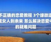 不正确的恋爱教程 3个缘故造成女人剩余来 怎么解决恋爱中的疑难问题