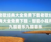 老歌经典大全免费下载老歌经典大全免费下载 - 智能小程序九酷音乐九酷音乐