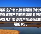 婆婆流产怎么挽回婚姻的如何在婆婆流产后挽回婚姻并照顾好女儿？婆婆流产怎么挽回婚姻的女儿