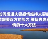 如何增进夫妻感情维持夫妻感情需要双方的努力 维持夫妻感情的十大方法
