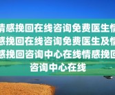 情感挽回在线咨询免费医生情感挽回在线咨询免费医生及情感挽回咨询中心在线情感挽回咨询中心在线